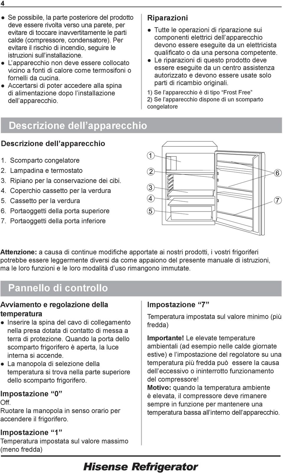 Accertarsi di poter accedere alla spina di alimentazione dopo l installazione dell apparecchio.