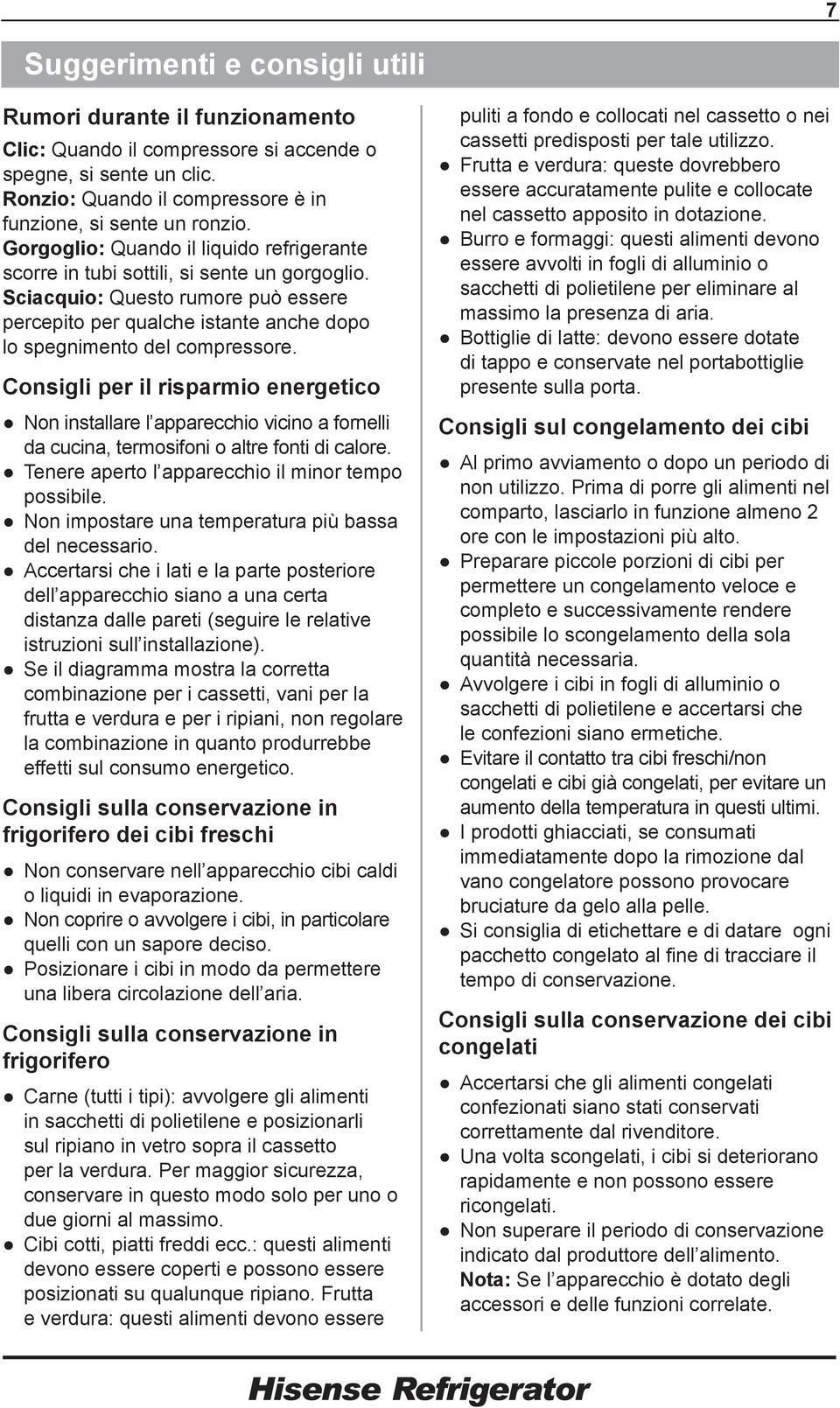 Consigli per il risparmio energetico Non installare l apparecchio vicino a fornelli da cucina, termosifoni o altre fonti di calore. Tenere aperto l apparecchio il minor tempo possibile.