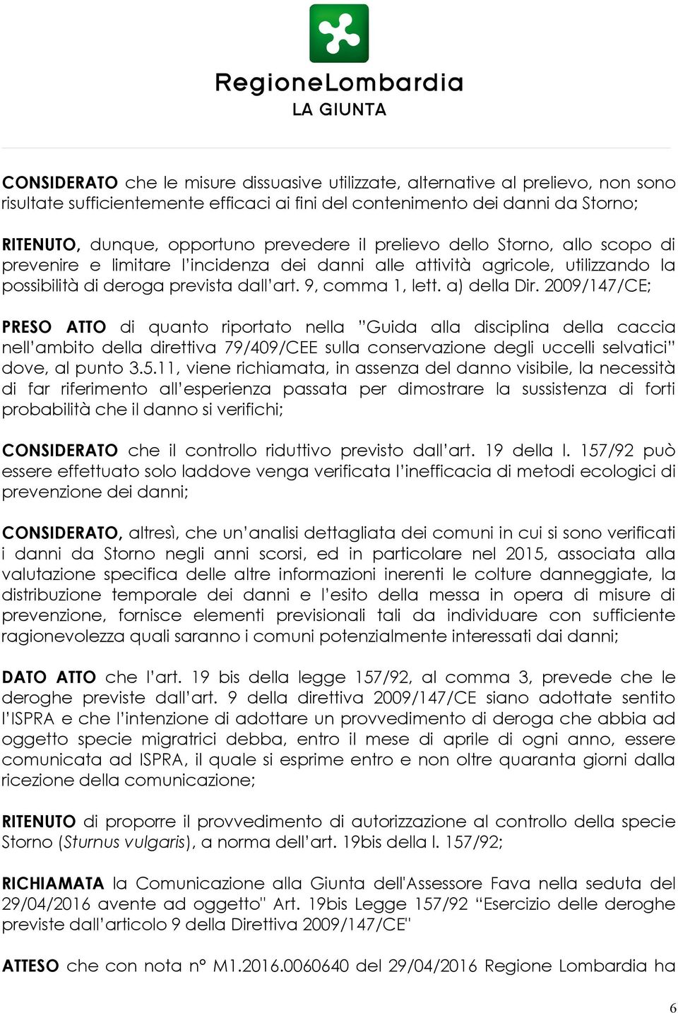 a) della Dir. 2009/147/CE; PRESO ATTO di quanto riportato nella Guida alla disciplina della caccia nell ambito della direttiva 79/409/CEE sulla conservazione degli uccelli selvatici dove, al punto 3.