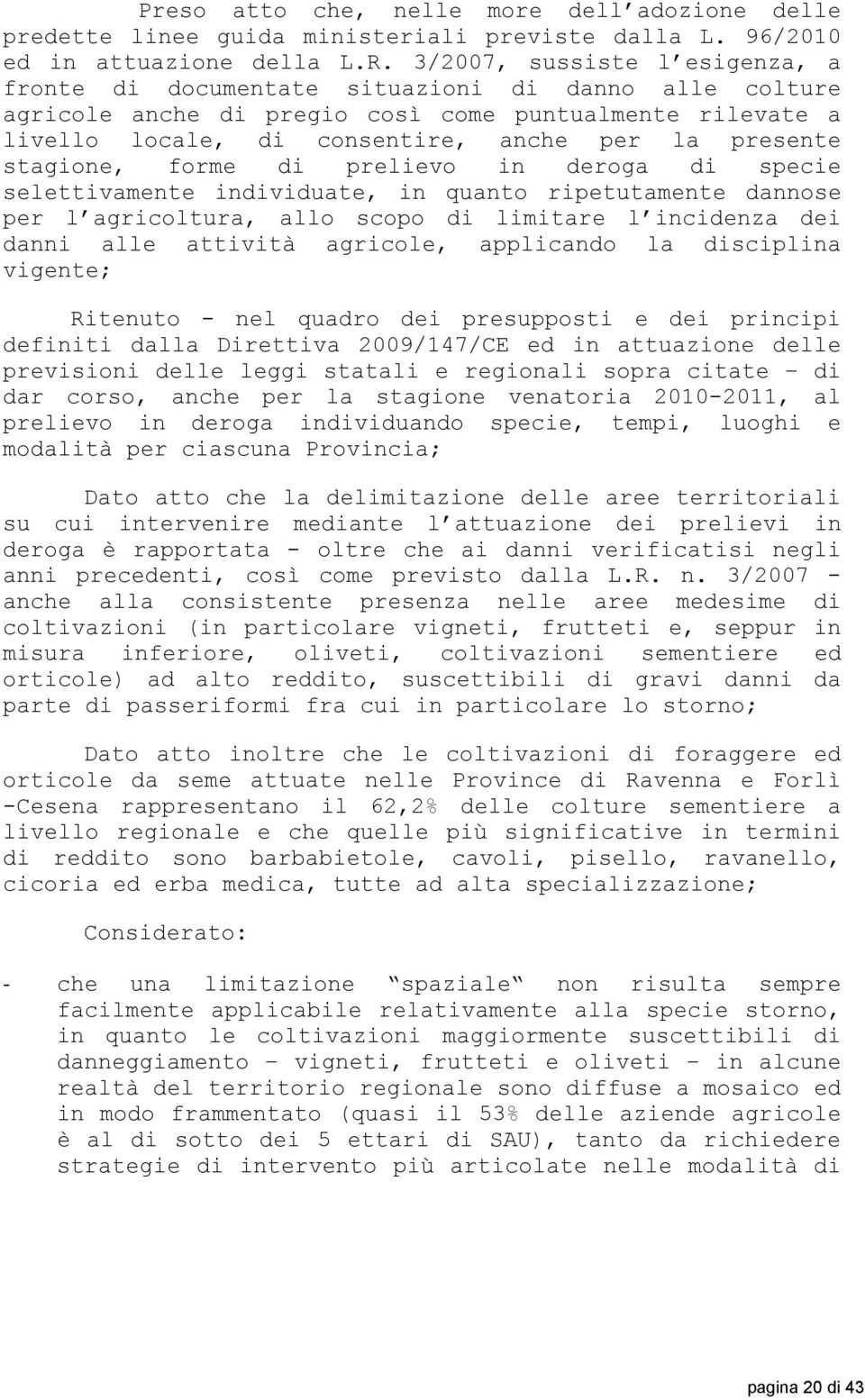 stagione, forme di prelievo in deroga di specie selettivamente individuate, in quanto ripetutamente dannose per l agricoltura, allo scopo di limitare l incidenza dei danni alle attività agricole,