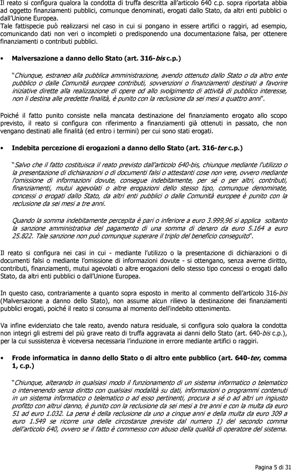 Tale fattispecie può realizzarsi nel caso in cui si pongano in essere artifici o raggiri, ad esempio, comunicando dati non veri o incompleti o predisponendo una documentazione falsa, per ottenere