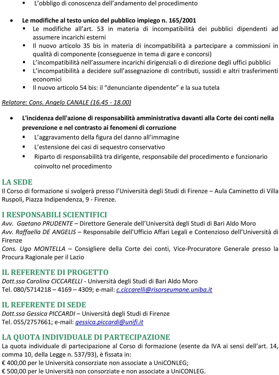 (conseguenze in tema di gare e concorsi) L incompatibilità nell assumere incarichi dirigenziali o di direzione degli uffici pubblici L incompatibilità a decidere sull assegnazione di contributi,