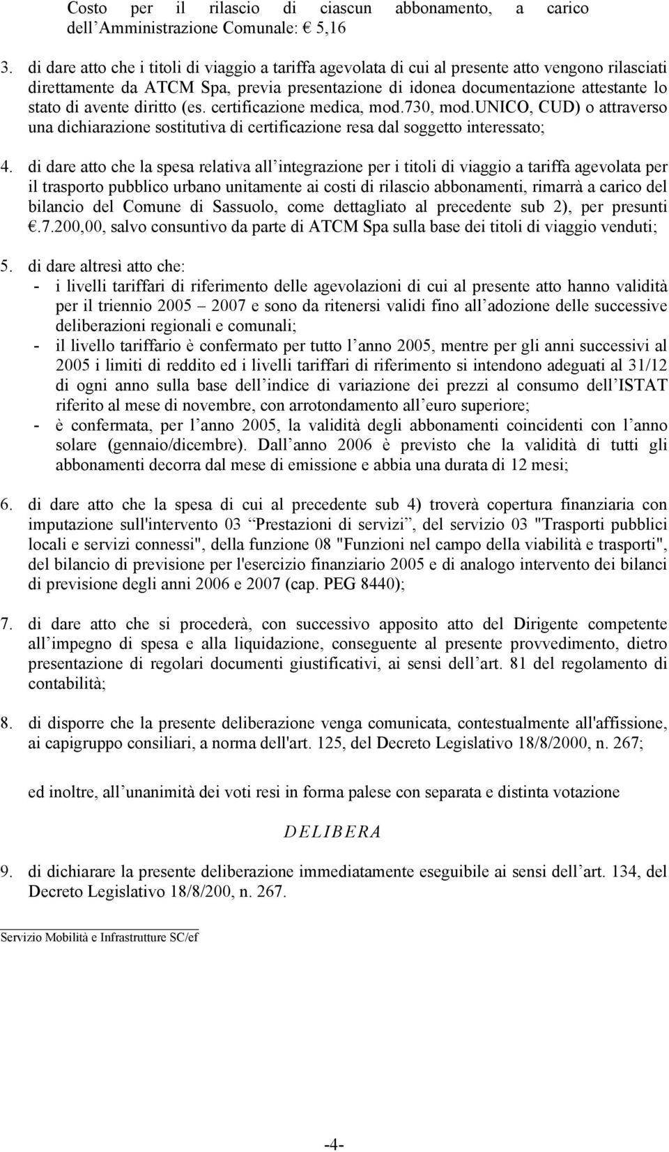 avente diritto (es. certificazione medica, mod.730, mod.unico, CUD) o attraverso una dichiarazione sostitutiva di certificazione resa dal soggetto interessato; 4.