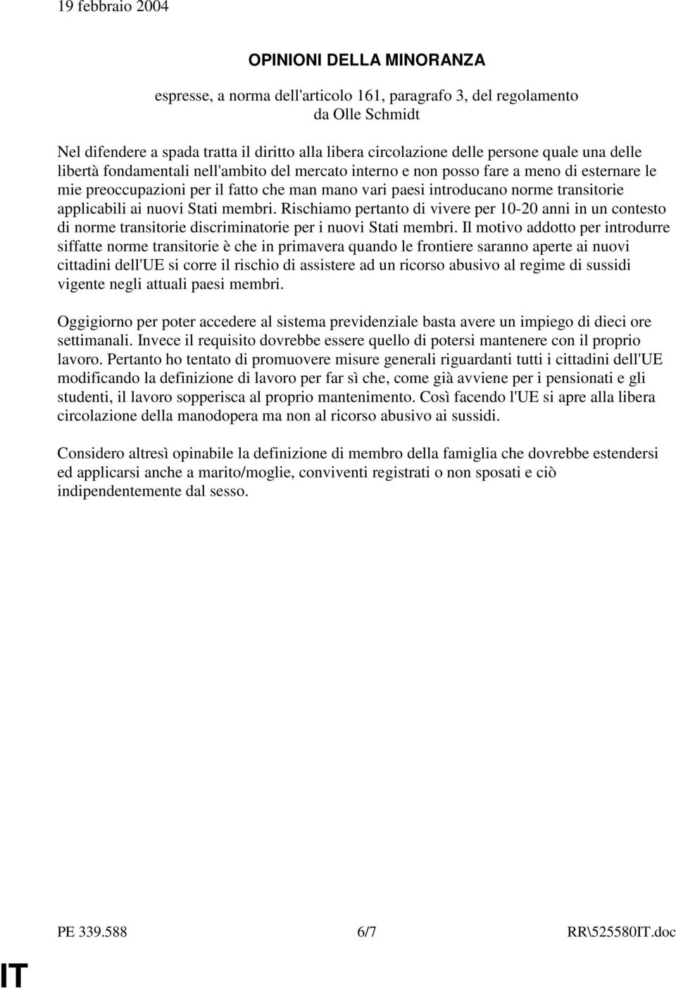 transitorie applicabili ai nuovi Stati membri. Rischiamo pertanto di vivere per 10-20 anni in un contesto di norme transitorie discriminatorie per i nuovi Stati membri.