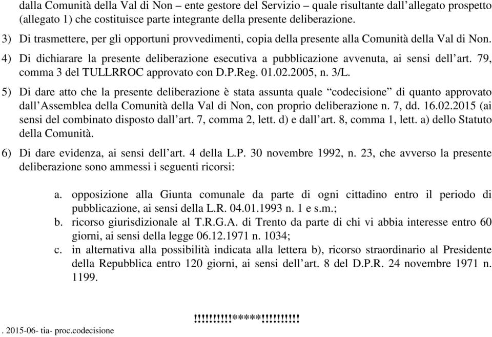 4) Di dichiarare la presente deliberazione esecutiva a pubblicazione avvenuta, ai sensi dell art. 79, comma 3 del TULLRROC approvato con D.P.Reg. 01.02.2005, n. 3/L.