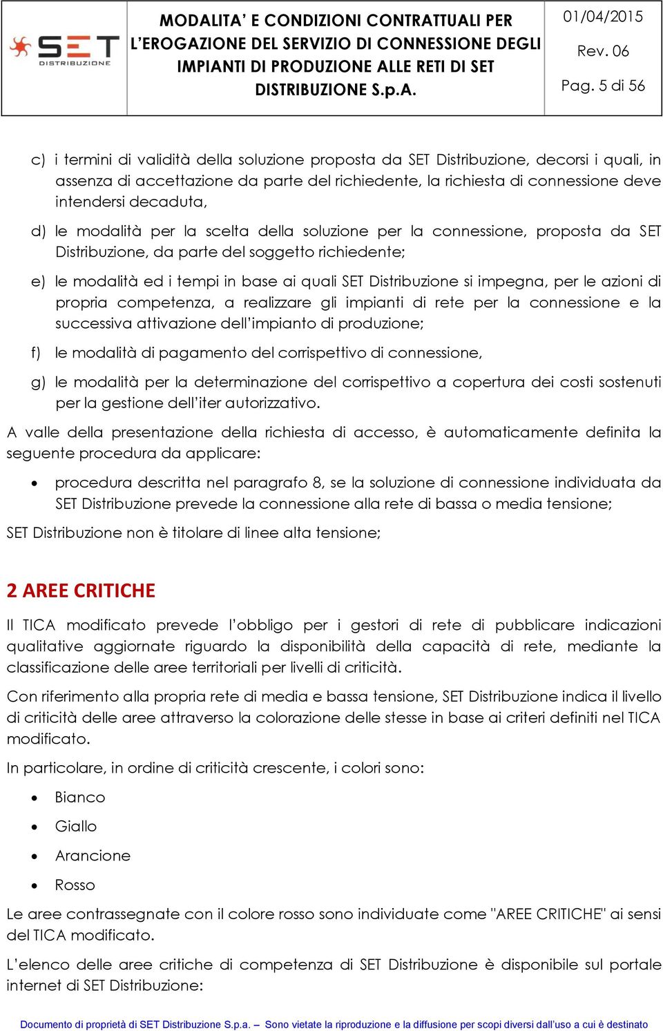 Distribuzione si impegna, per le azioni di propria competenza, a realizzare gli impianti di rete per la connessione e la successiva attivazione dell impianto di produzione; f) le modalità di