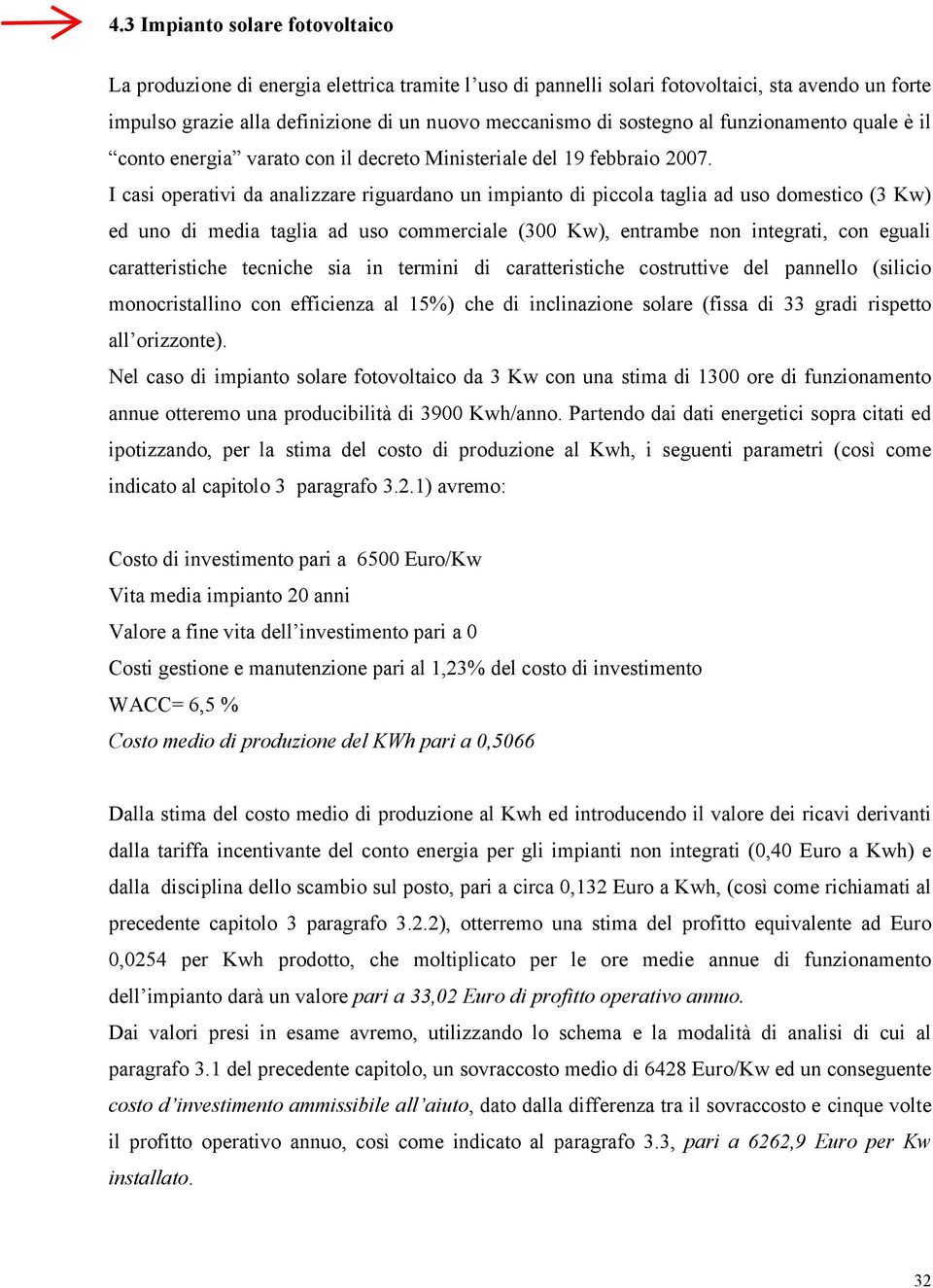 I casi operativi da analizzare riguardano un impianto di piccola taglia ad uso domestico (3 Kw) ed uno di media taglia ad uso commerciale (300 Kw), entrambe non integrati, con eguali caratteristiche