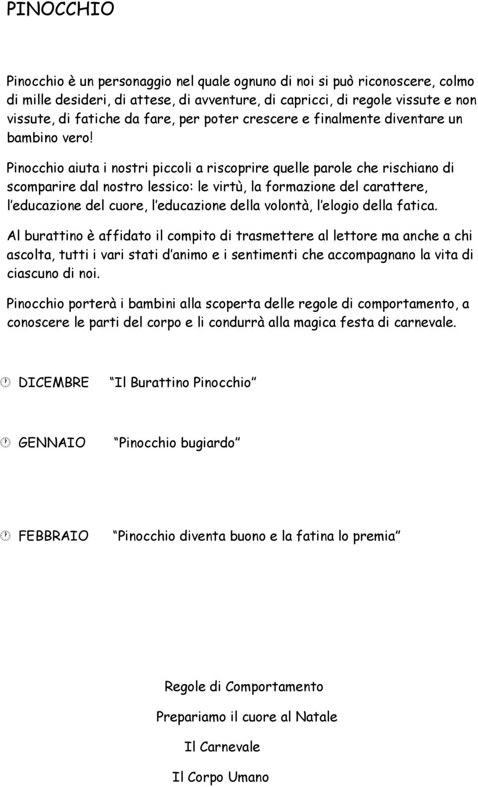 Pinocchio aiuta i nostri piccoli a riscoprire quelle parole che rischiano di scomparire dal nostro lessico: le virtù, la formazione del carattere, l educazione del cuore, l educazione della volontà,