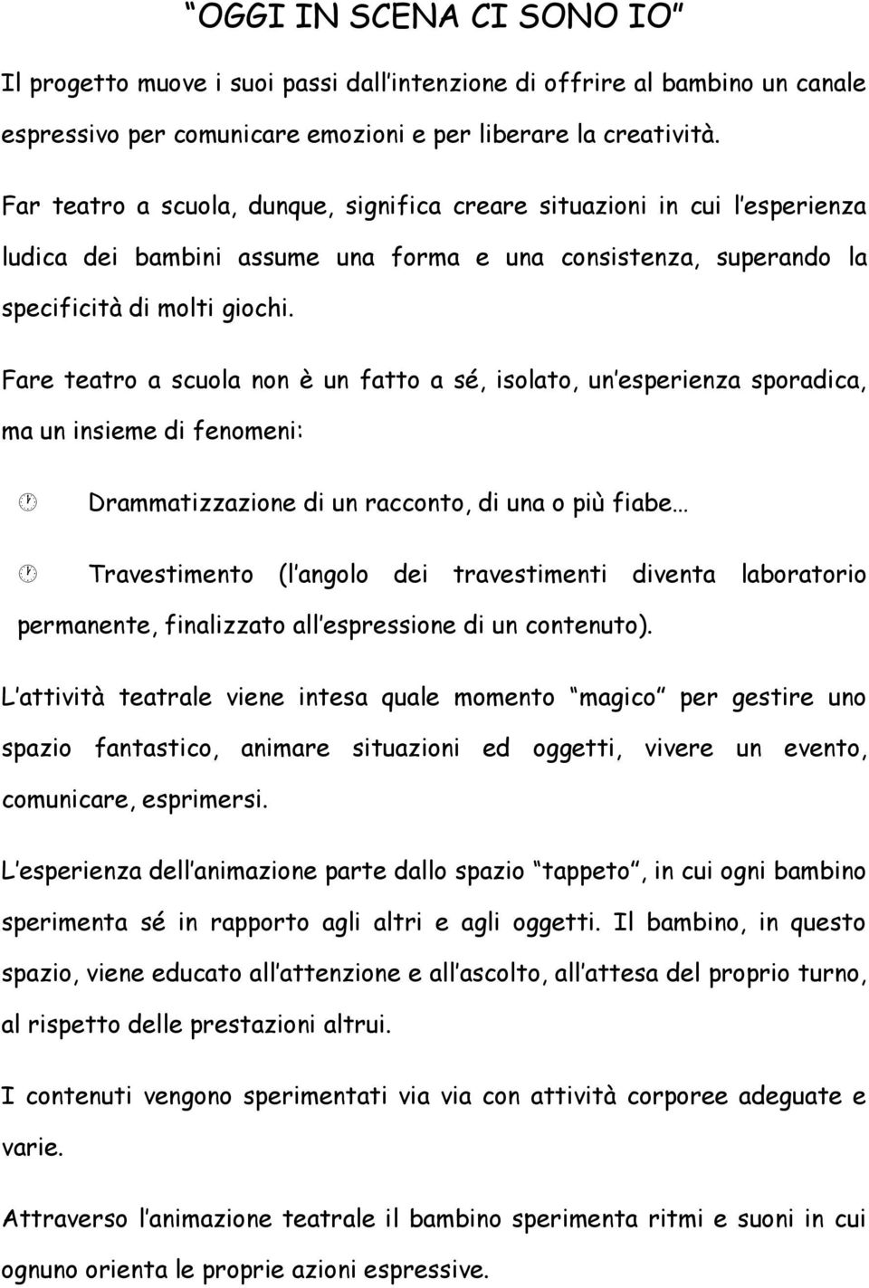 Fare teatro a scuola non è un fatto a sé, isolato, un esperienza sporadica, ma un insieme di fenomeni: Drammatizzazione di un racconto, di una o più fiabe Travestimento (l angolo dei travestimenti