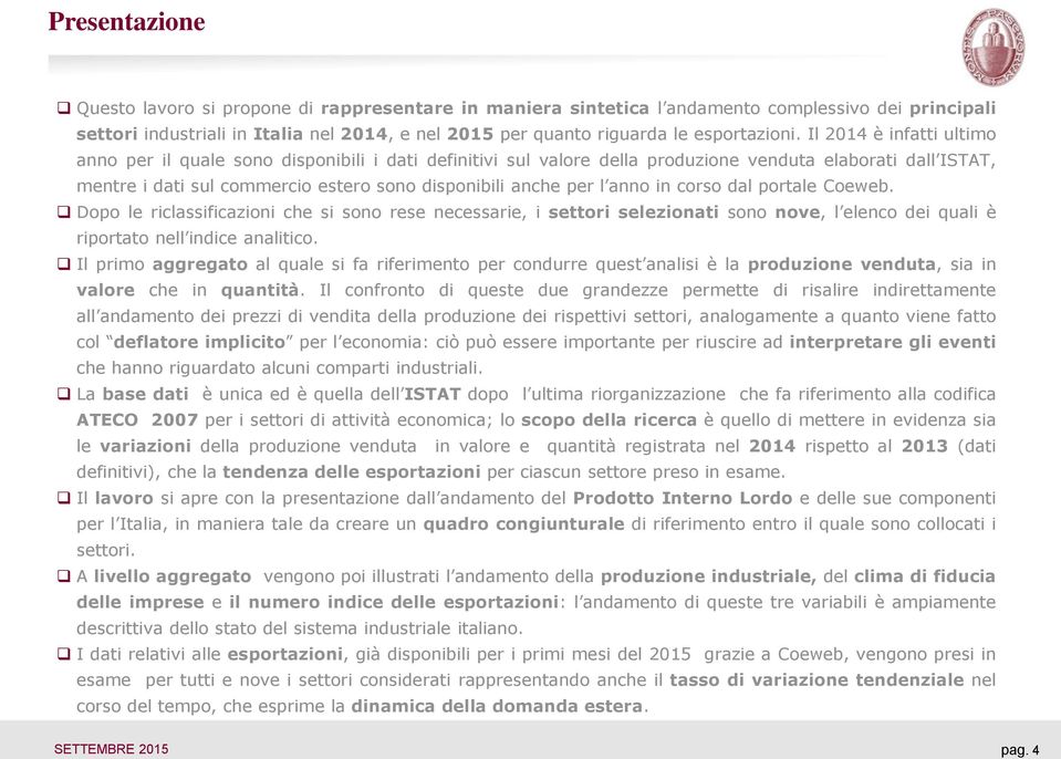 Il 2014 è infatti ultimo anno per il quale sono disponibili i dati definitivi sul valore della produzione venduta elaborati dall ISTAT, mentre i dati sul commercio estero sono disponibili anche per l