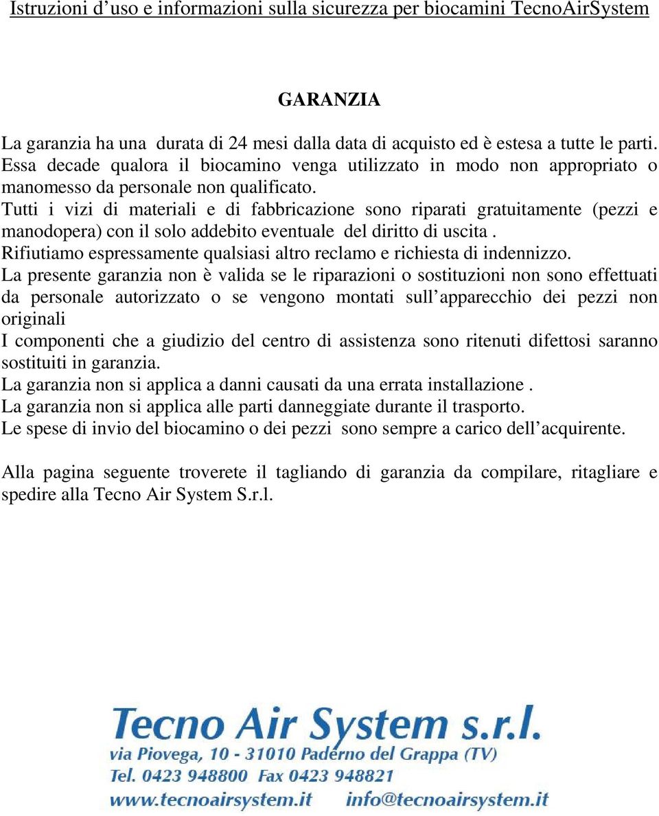 Tutti i vizi di materiali e di fabbricazione sono riparati gratuitamente (pezzi e manodopera) con il solo addebito eventuale del diritto di uscita.