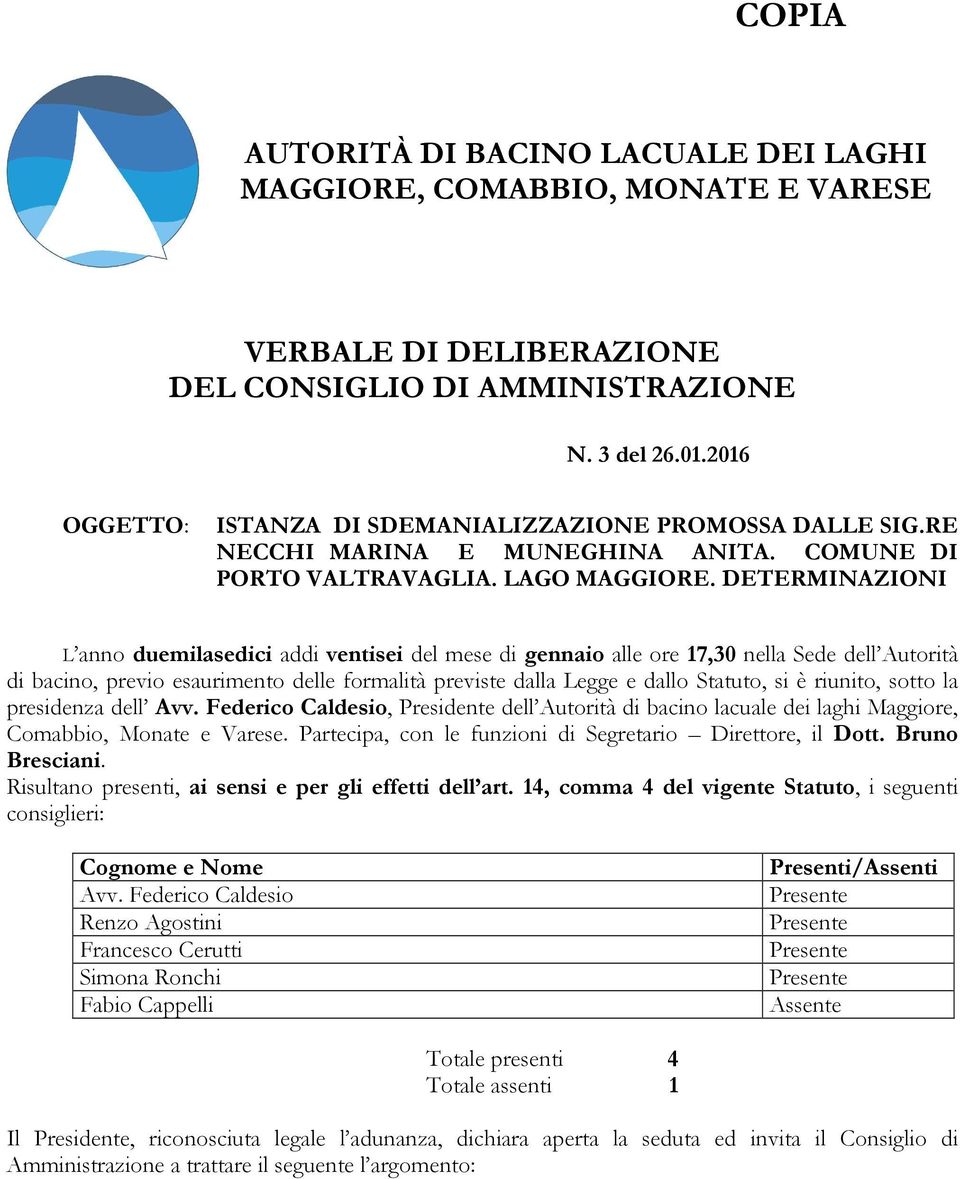 DETERMINAZIONI L anno duemilasedici addi ventisei del mese di gennaio alle ore 17,30 nella Sede dell Autorità di bacino, previo esaurimento delle formalità previste dalla Legge e dallo Statuto, si è