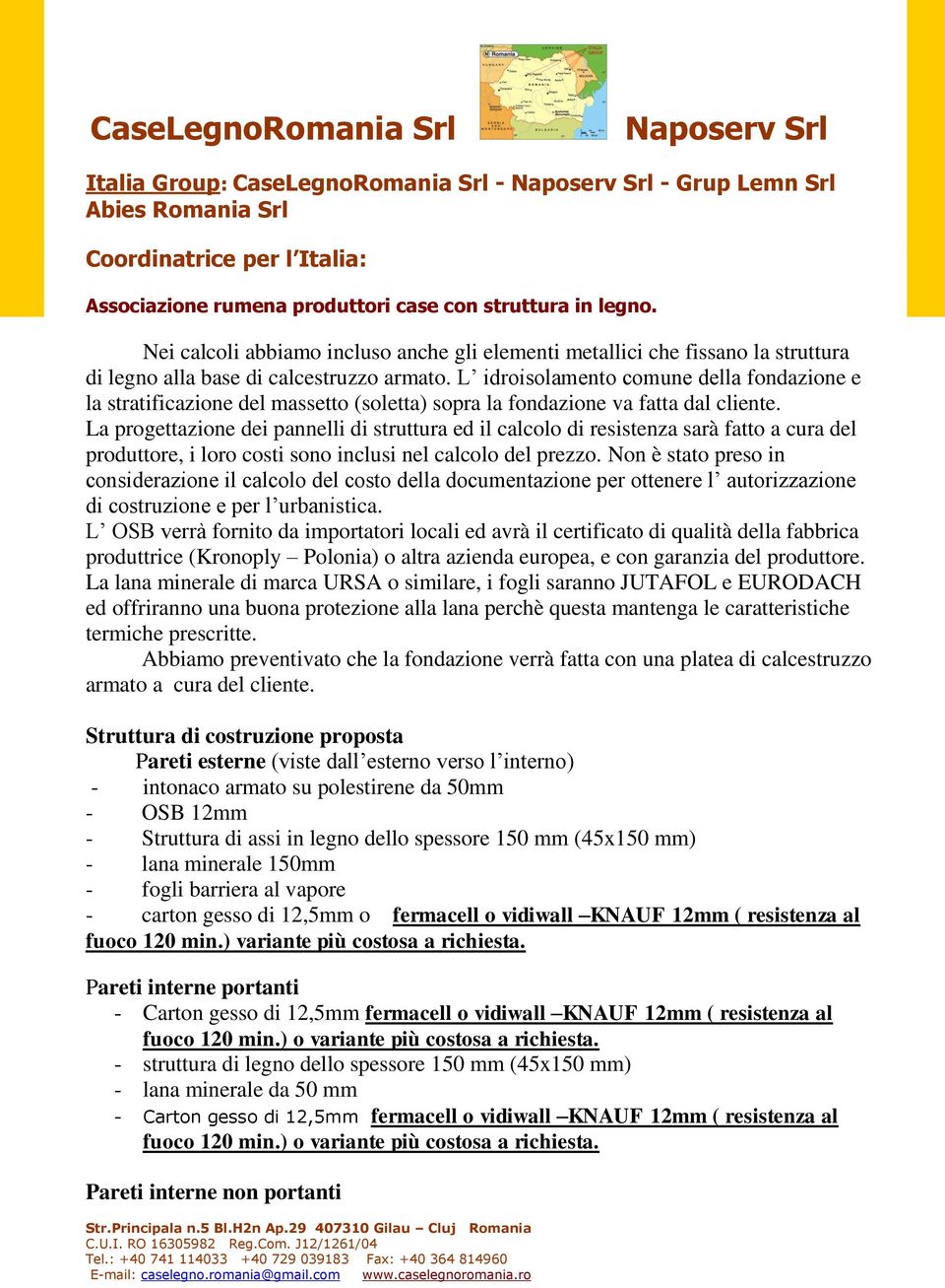 La progettazione dei pannelli di struttura ed il calcolo di resistenza sarà fatto a cura del produttore, i loro costi sono inclusi nel calcolo del prezzo.