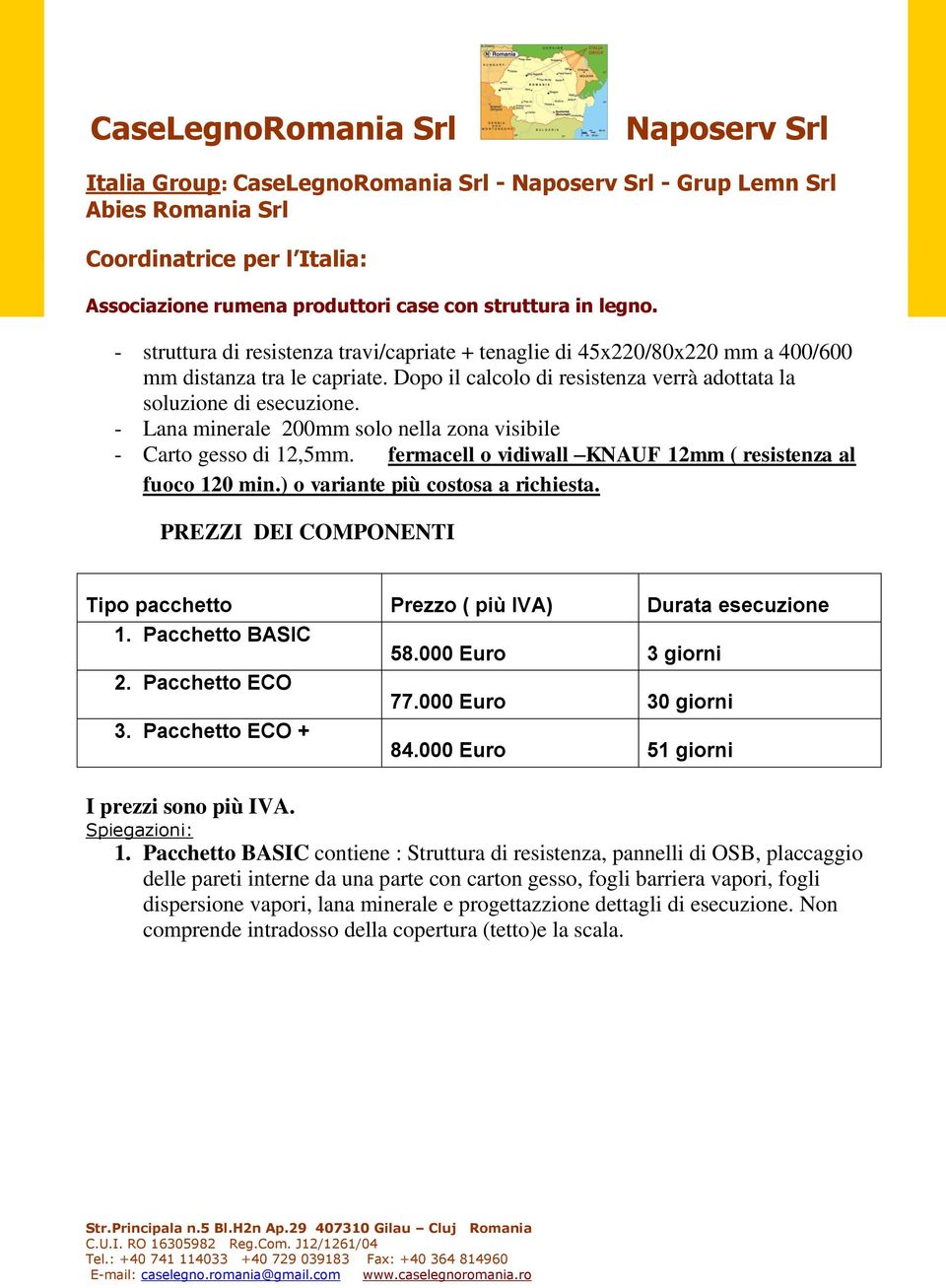 fermacell o vidiwall KNAUF 12mm ( resistenza al PREZZI DEI COMPONENTI Tipo pacchetto Prezzo ( più IVA) Durata esecuzione 1. Pacchetto BASIC 58.000 Euro 3 giorni 2. Pacchetto ECO 77.