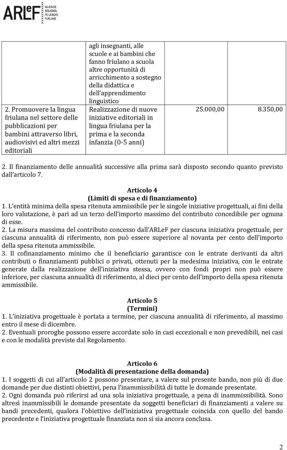 infanzia (0-5 anni) 25.000,00 8.350,00 2. Il finanziamento delle annualità successive alla prima sarà disposto secondo quanto previsto dall articolo 7.