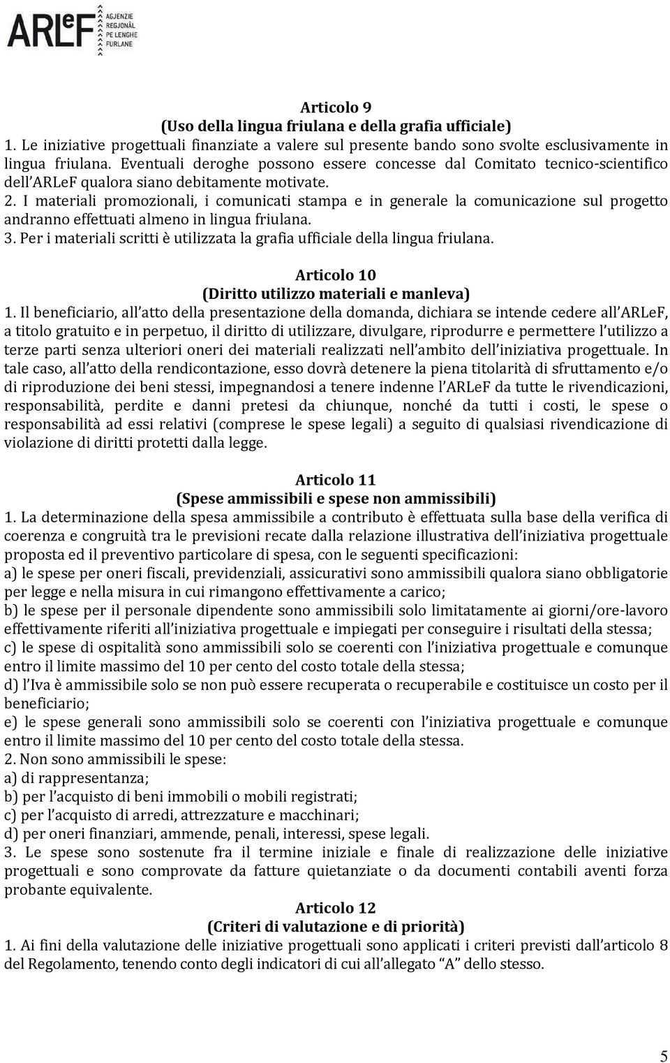 I materiali promozionali, i comunicati stampa e in generale la comunicazione sul progetto andranno effettuati almeno in lingua friulana. 3.