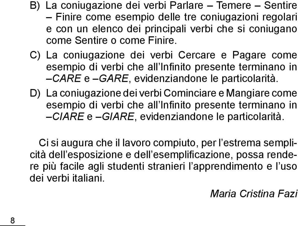 D) La coniugazione dei verbi Cominciare e Mangiare come esempio di verbi che all Infinito presente terminano in ciare e giare, evidenziandone le particolarità.