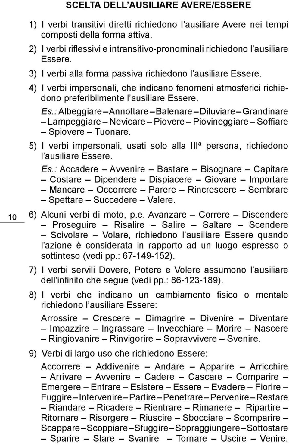 4) I verbi impersonali, che indicano fenomeni atmosferici richiedono preferibilmente l ausiliare Ess