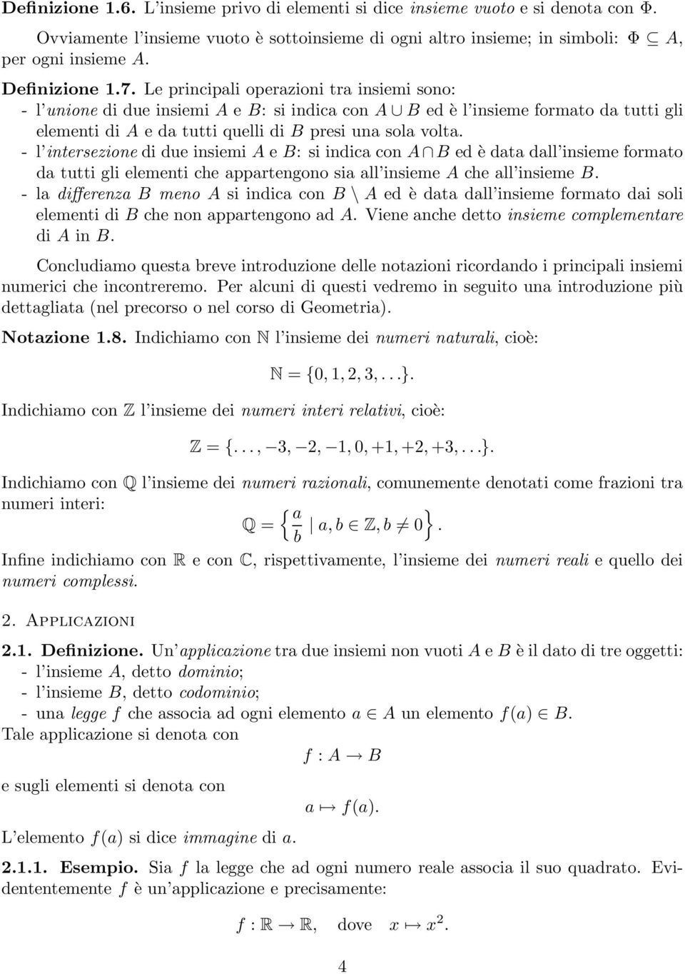 Le principali operazioni tra insiemi sono: - l unione di due insiemi A e B: si indica con A B ed è l insieme formato da tutti gli elementi di A e da tutti quelli di B presi una sola volta.