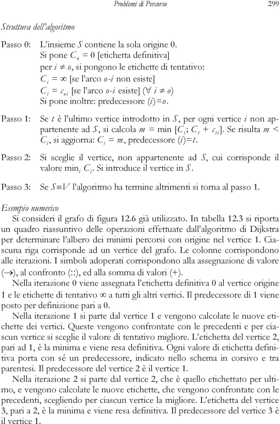 Passo : Se t è l ultimo vertice introdotto in S, per ogni vertice i non appartenente ad S, si calcola m = min [C i ; C t + c ti ]. Se risulta m < C i, si aggiorna: C i = m, predecessore (i)=t.