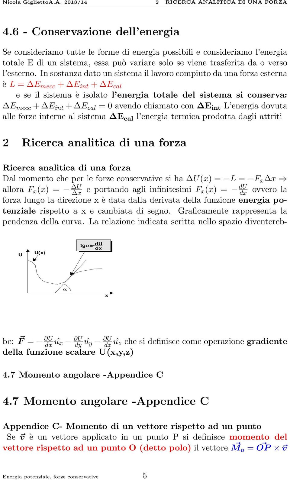 In sostanza dato un sistema il lavoro compiuto da una forza esterna è L = E mecc + E int + E cal e se il sistema è isolato l energia totale del sistema si conserva: E mecc + E int + E cal = 0 avendo