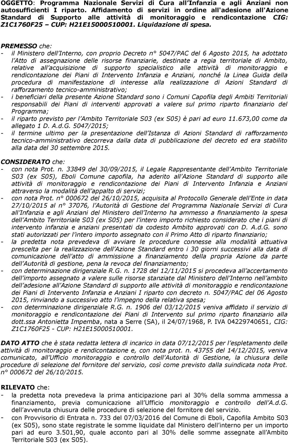 PREMESSO che: - il Ministero dell Interno, con proprio Decreto n 5047/PAC del 6 Agosto 2015, ha adottato l Atto di assegnazione delle risorse finanziarie, destinate a regia territoriale di Ambito,