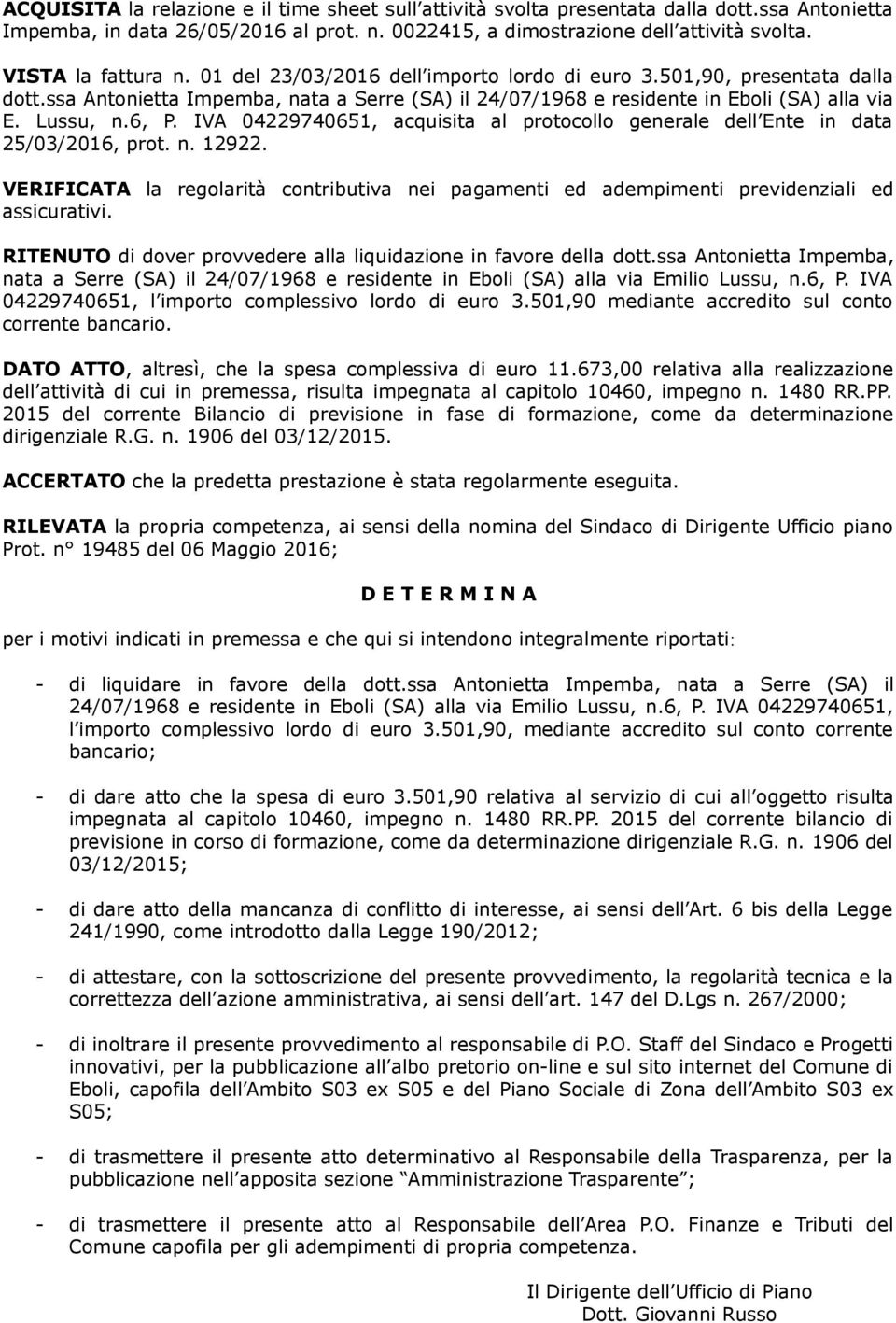 6, P. IVA 04229740651, acquisita al protocollo generale dell Ente in data 25/03/2016, prot. n. 12922. VERIFICATA la regolarità contributiva nei pagamenti ed adempimenti previdenziali ed assicurativi.