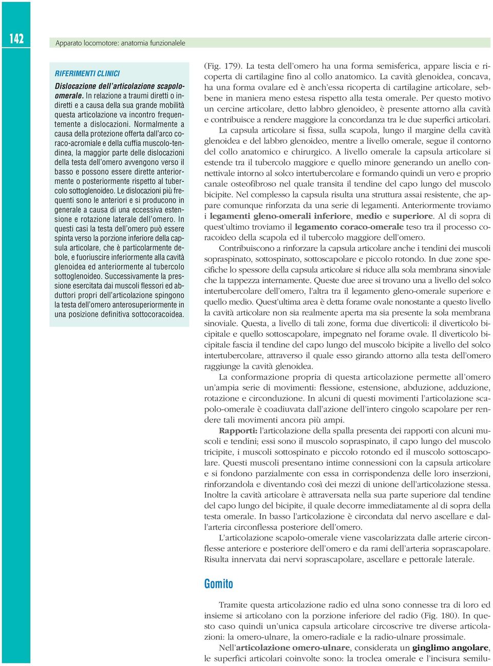 Normalmente a causa della protezione offerta dall arco coraco-acromiale e della cuffia muscolo-tendinea, la maggior parte delle dislocazioni della testa dell omero avvengono verso il basso e possono