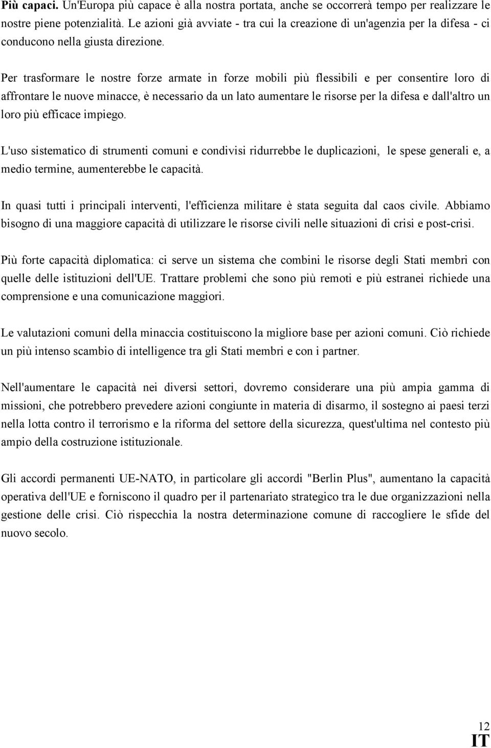 Per trasformare le nostre forze armate in forze mobili più flessibili e per consentire loro di affrontare le nuove minacce, è necessario da un lato aumentare le risorse per la difesa e dall'altro un