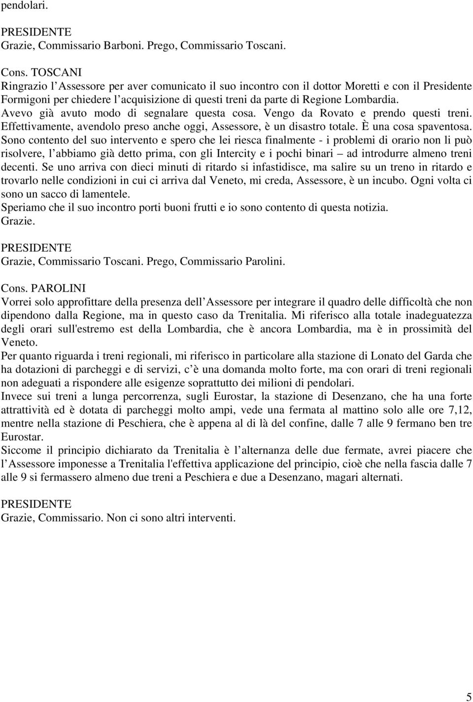 Avevo già avuto modo di segnalare questa cosa. Vengo da Rovato e prendo questi treni. Effettivamente, avendolo preso anche oggi, Assessore, è un disastro totale. È una cosa spaventosa.