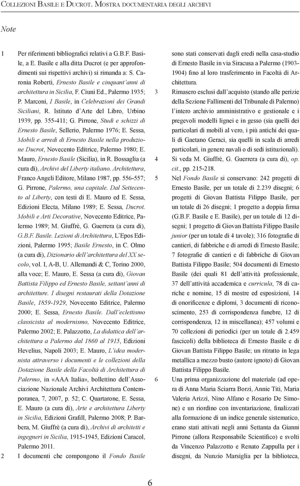 Marconi, I Basile, in Celebrazioni dei Grandi Siciliani, R. Istituto d Arte del Libro, Urbino 1939, pp. 355-411; G. Pirrone, Studi e schizzi di Ernesto Basile, Sellerio, Palermo 1976; E.