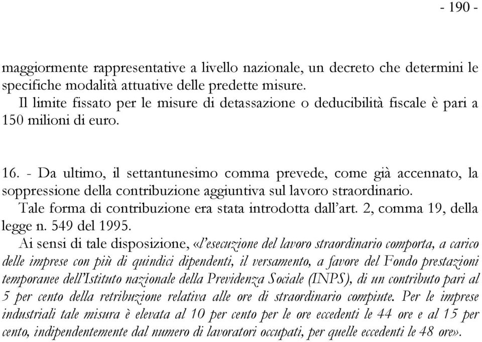 - Da ultimo, il settantunesimo comma prevede, come già accennato, la soppressione della contribuzione aggiuntiva sul lavoro straordinario. Tale forma di contribuzione era stata introdotta dall art.