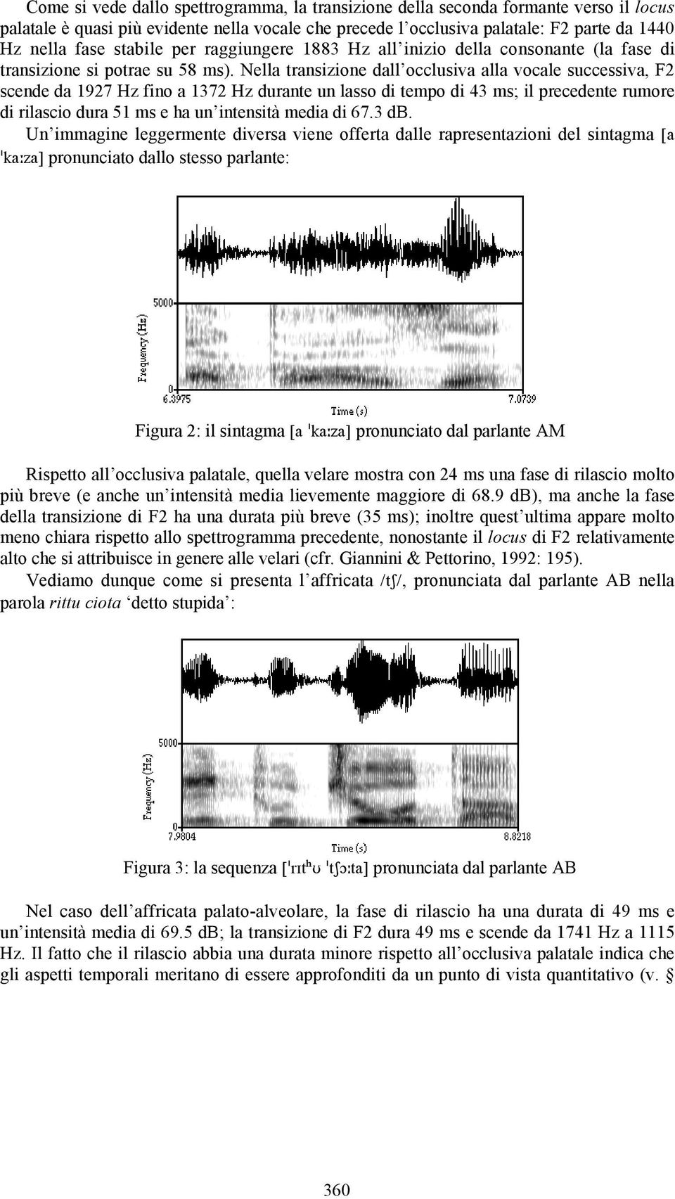 Nella transizione dall occlusiva alla vocale successiva, F2 scende da 1927 Hz fino a 1372 Hz durante un lasso di tempo di 43 ms; il precedente rumore di rilascio dura 51 ms e ha un intensità media di