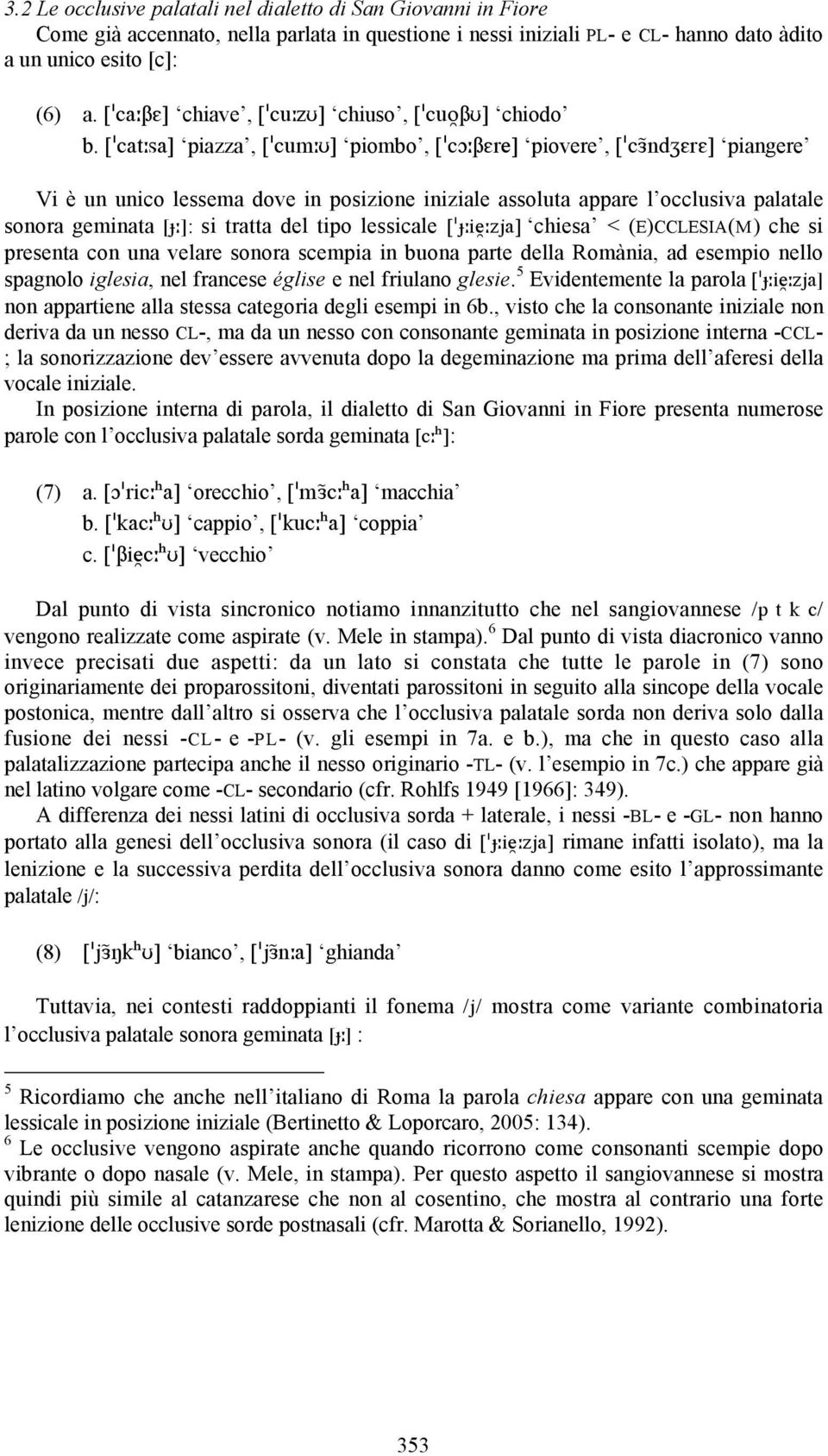 [ cat sa] piazza, [ cum ] piombo, [ c re] piovere, [ c nd r ] piangere Vi è un unico lessema dove in posizione iniziale assoluta appare l occlusiva palatale sonora geminata [ ]: si tratta del tipo