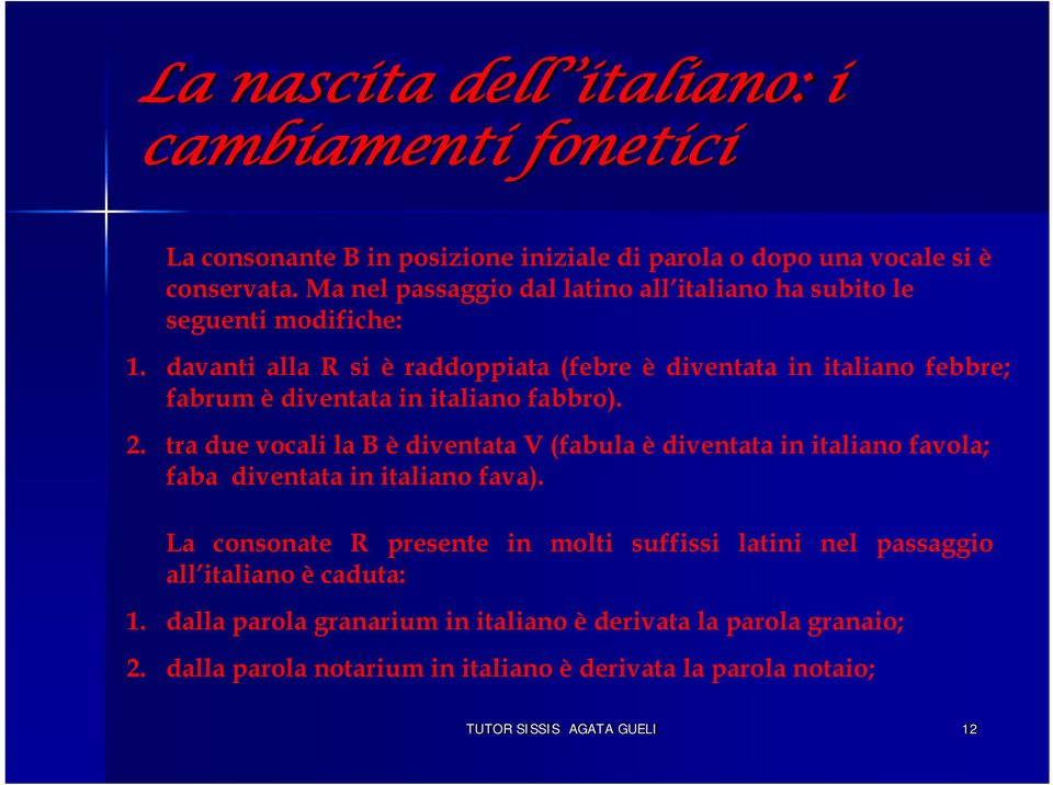 davanti alla R si è raddoppiata (febre è diventata in italiano febbre; fabrum è diventata in italiano fabbro). 2.