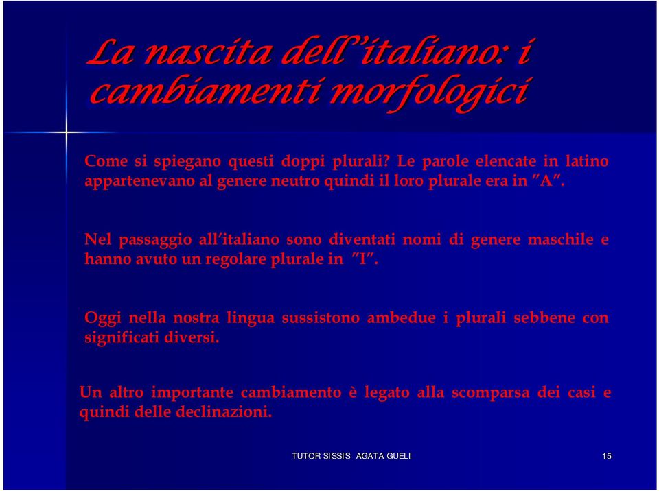 Nel passaggio all italiano sono diventati nomi di genere maschile e hanno avuto un regolare plurale in I.