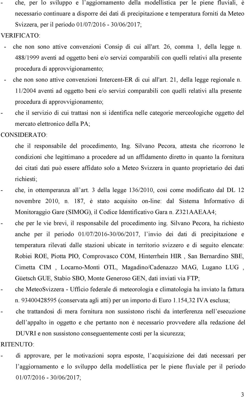 488/1999 aventi ad oggetto beni e/o servizi comparabili con quelli relativi alla presente procedura di approvvigionamento; - che non sono attive convenzioni Intercent-ER di cui all'art.