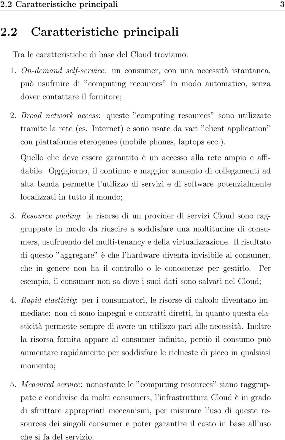 Broad network access: queste computing resources sono utilizzate tramite la rete (es. Internet) e sono usate da vari client application con piattaforme eterogenee (mobile phones, laptops ecc.). Quello che deve essere garantito è un accesso alla rete ampio e affidabile.