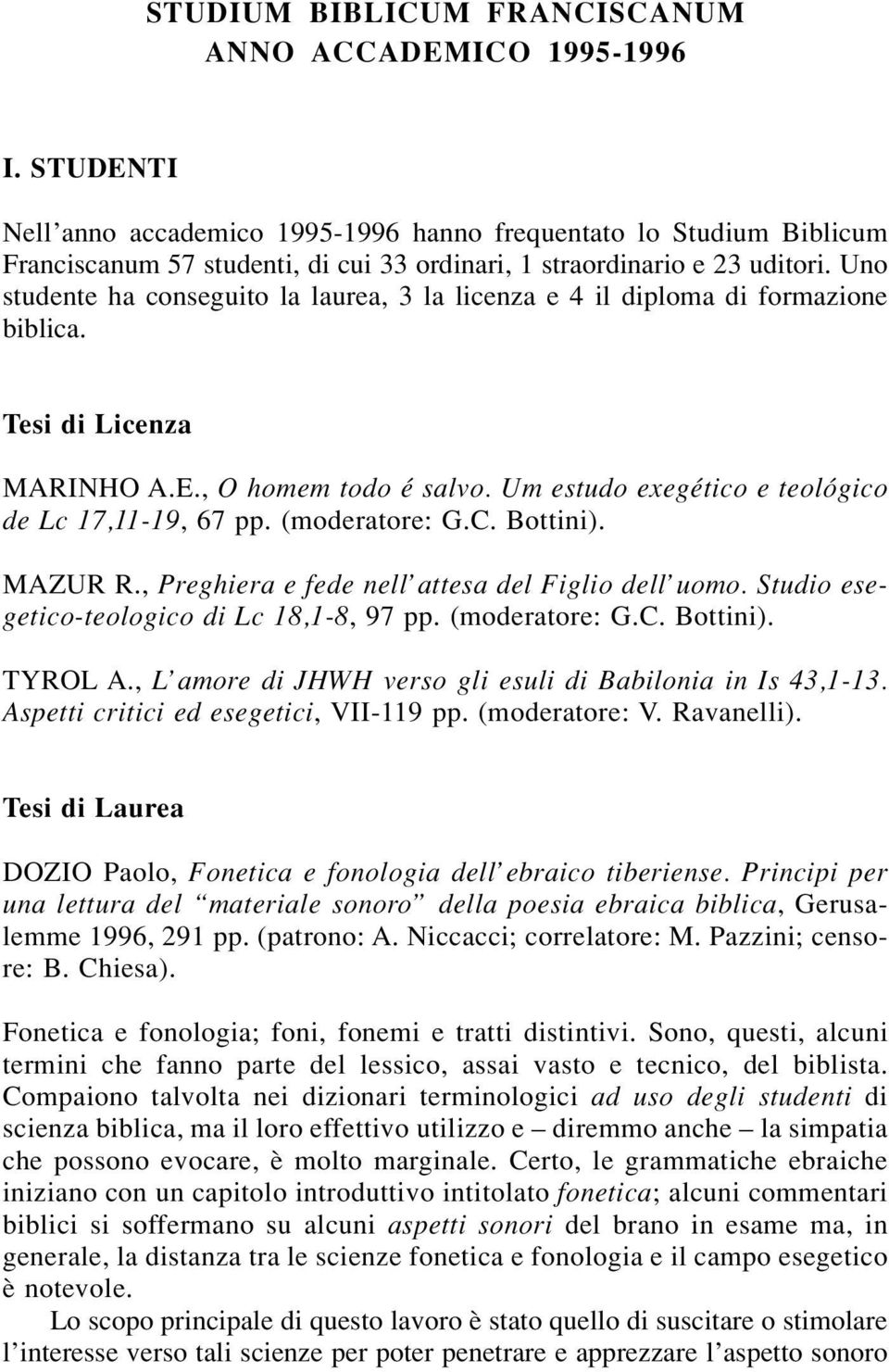 Uno studente ha conseguito la laurea, 3 la licenza e 4 il diploma di formazione biblica. Tesi di Licenza MARINHO A.E., O homem todo é salvo. Um estudo exegético e teológico de Lc 17,11-19, 67 pp.