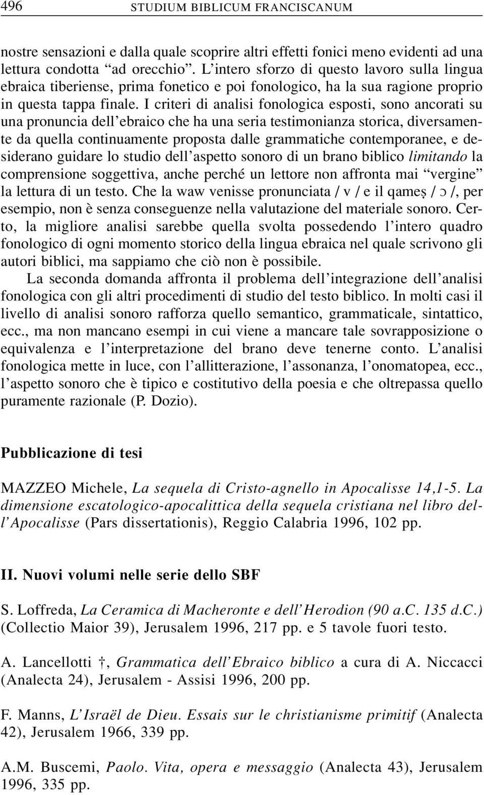 I criteri di analisi fonologica esposti, sono ancorati su una pronuncia dell ebraico che ha una seria testimonianza storica, diversamente da quella continuamente proposta dalle grammatiche