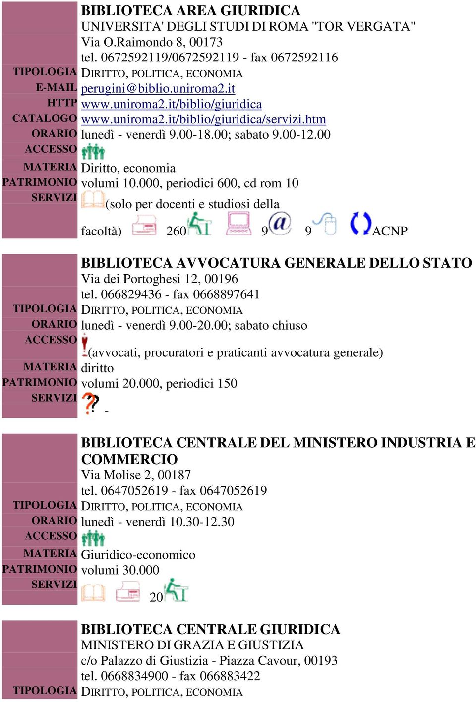 000, periodici 600, cd rom 10 (solo per docenti e studiosi della facoltà) 260 9 9 ACNP BIBLIOTECA AVVOCATURA GENERALE DELLO STATO Via dei Portoghesi 12, 00196 tel.