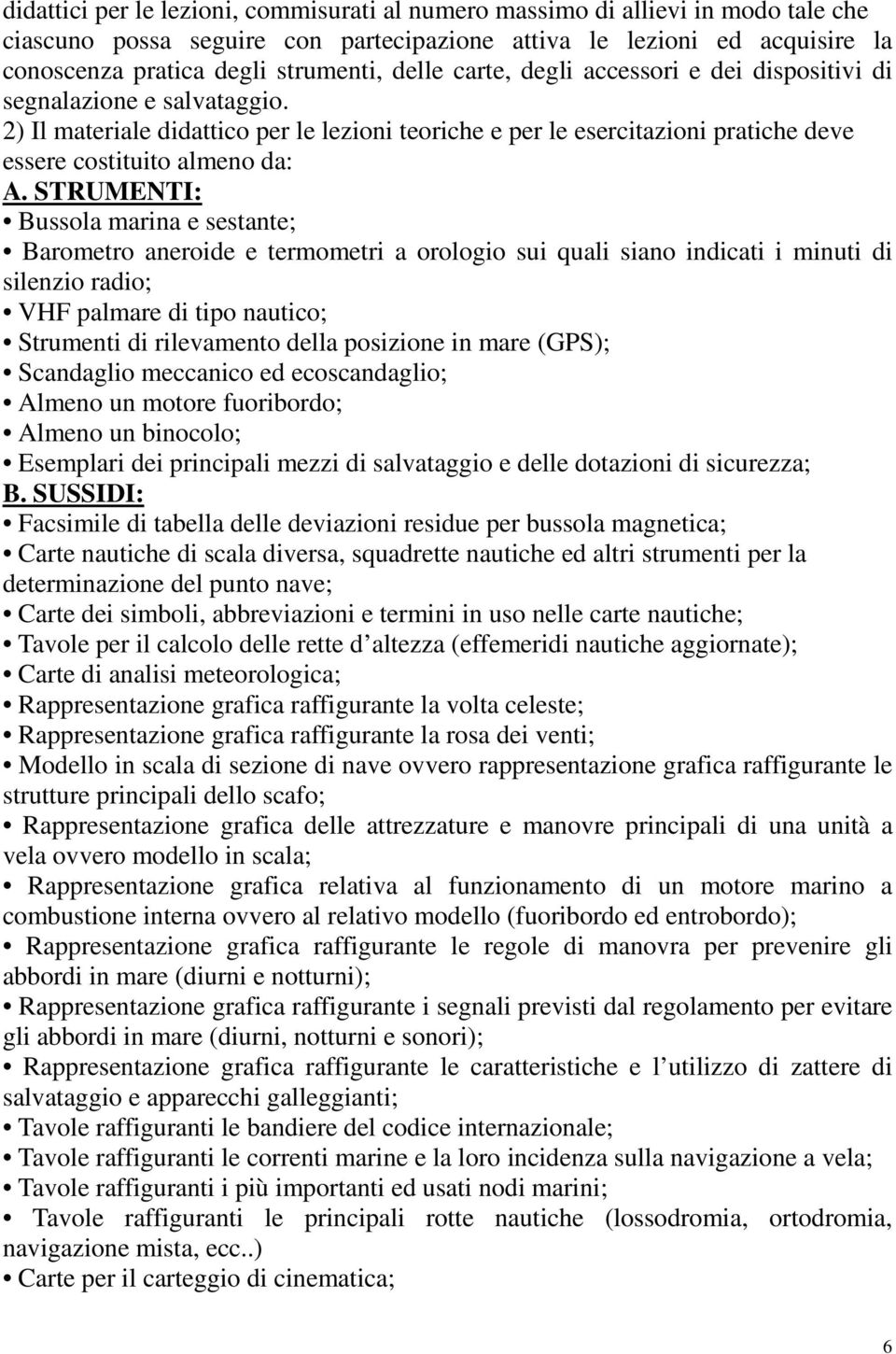 STRUMENTI: Bussola marina e sestante; Barometro aneroide e termometri a orologio sui quali siano indicati i minuti di silenzio radio; VHF palmare di tipo nautico; Strumenti di rilevamento della