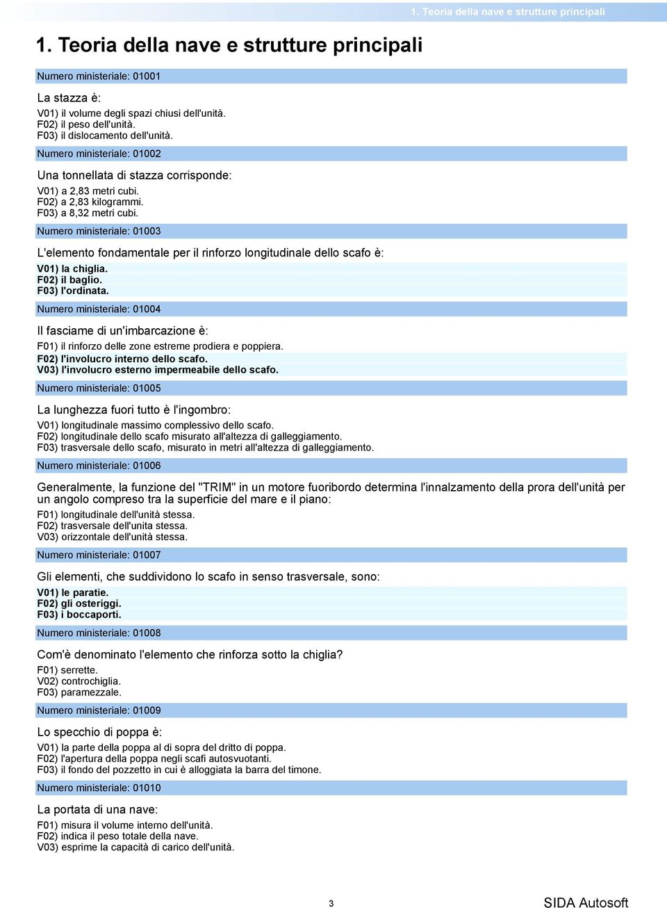 Numero ministeriale: 01003 L'elemento fondamentale per il rinforzo longitudinale dello scafo è: V01) la chiglia. F02) il baglio. F03) l'ordinata.