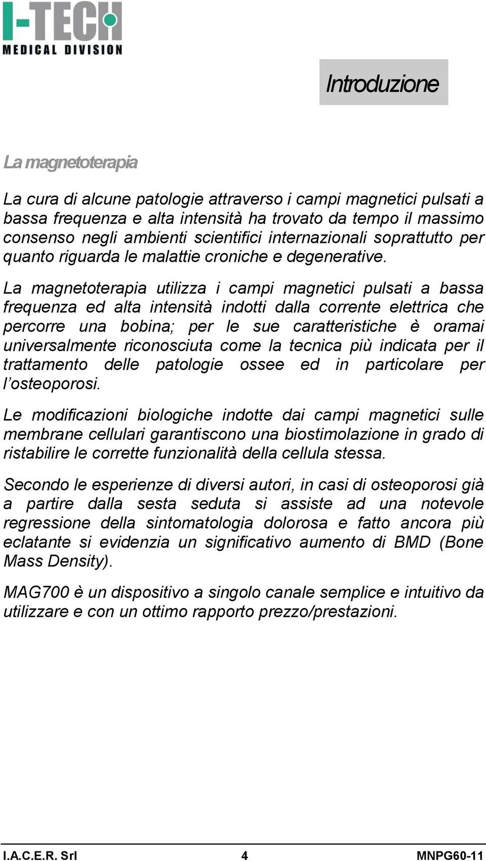 La magnetoterapia utilizza i campi magnetici pulsati a bassa frequenza ed alta intensità indotti dalla corrente elettrica che percorre una bobina; per le sue caratteristiche è oramai universalmente