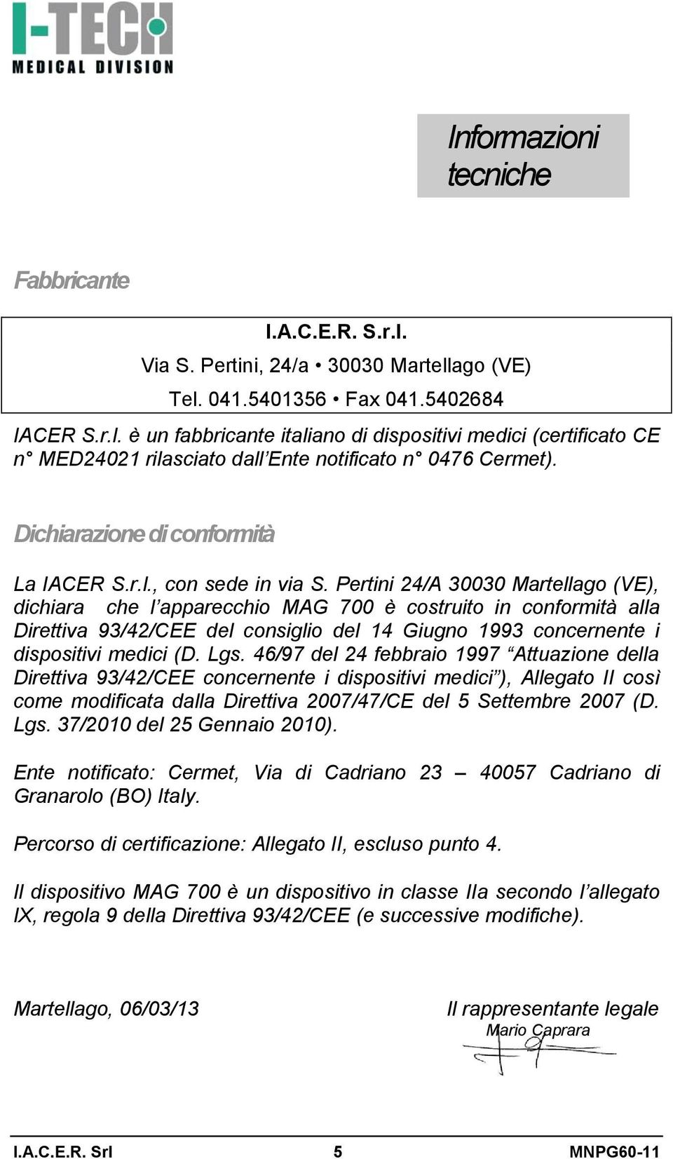 Pertini 24/A 30030 Martellago (VE), dichiara che l apparecchio MAG 700 è costruito in conformità alla Direttiva 93/42/CEE del consiglio del 14 Giugno 1993 concernente i dispositivi medici (D. Lgs.