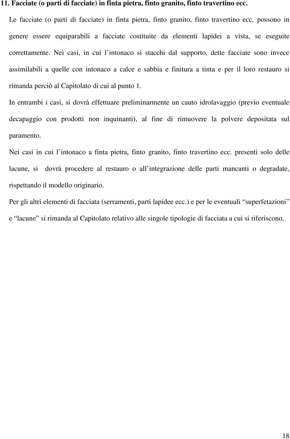 Nei casi, in cui l intonaco si stacchi dal supporto, dette facciate sono invece assimilabili a quelle con intonaco a calce e sabbia e finitura a tinta e per il loro restauro si rimanda perciò al