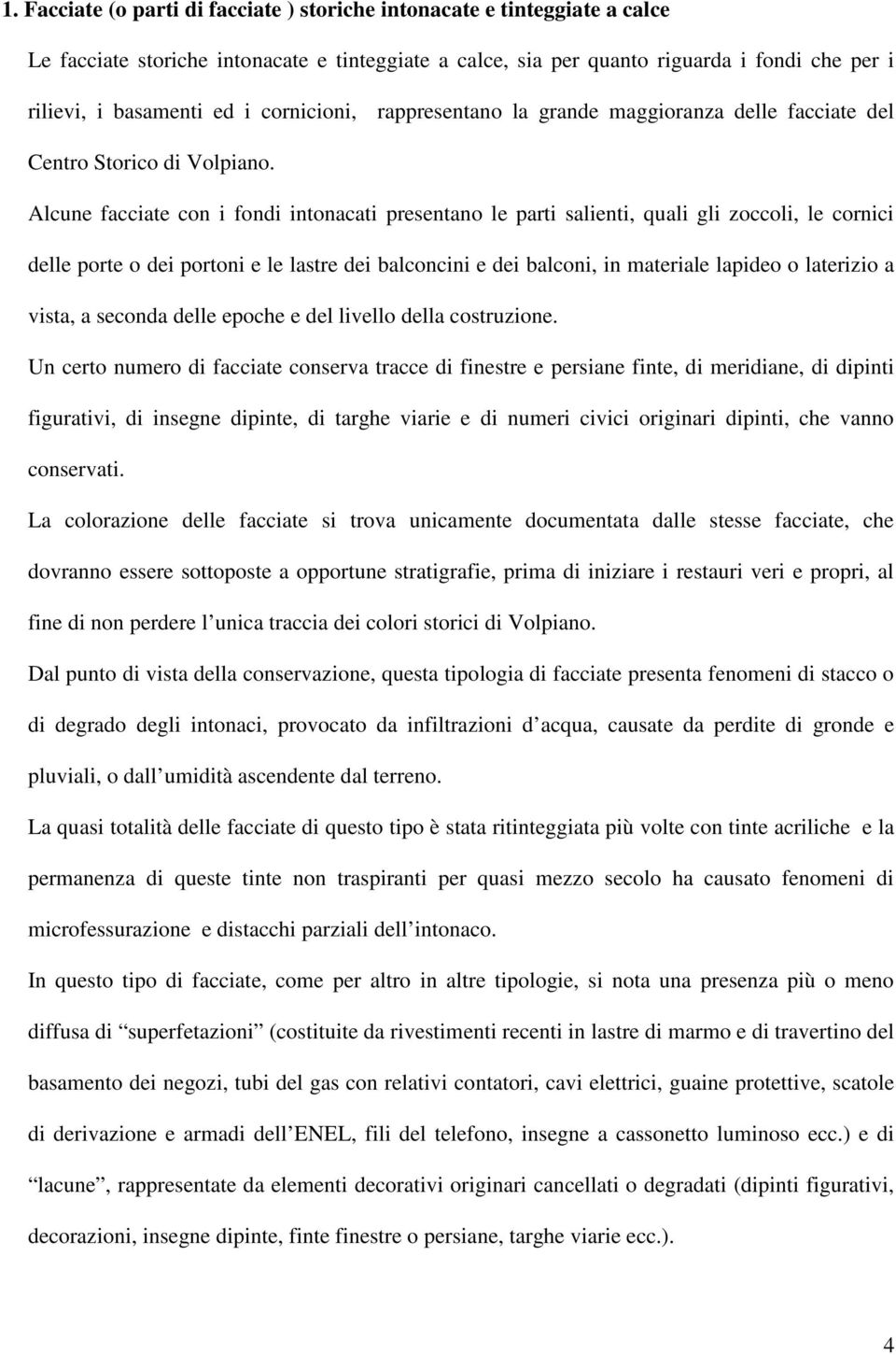 Alcune facciate con i fondi intonacati presentano le parti salienti, quali gli zoccoli, le cornici delle porte o dei portoni e le lastre dei balconcini e dei balconi, in materiale lapideo o laterizio