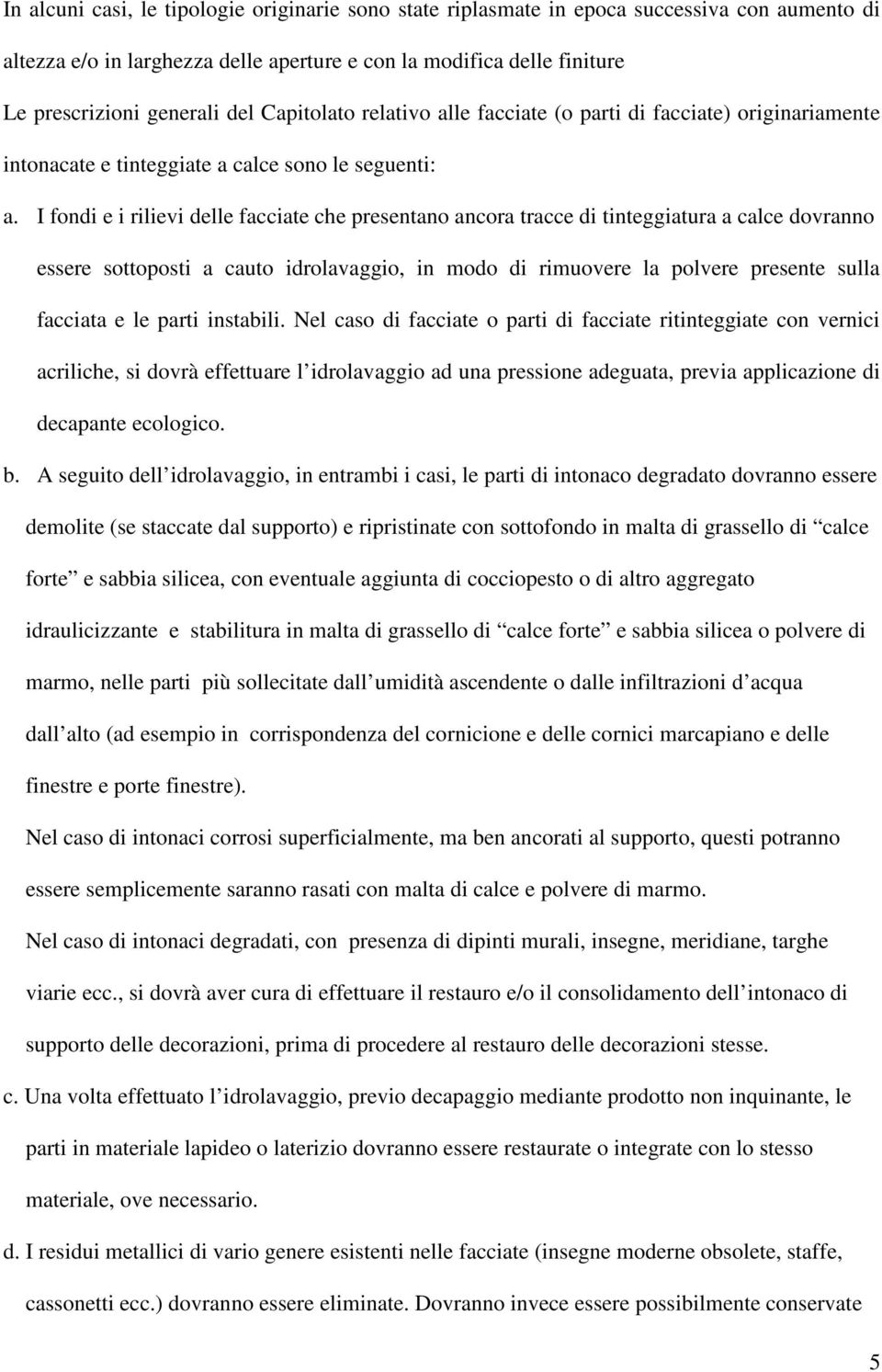 I fondi e i rilievi delle facciate che presentano ancora tracce di tinteggiatura a calce dovranno essere sottoposti a cauto idrolavaggio, in modo di rimuovere la polvere presente sulla facciata e le