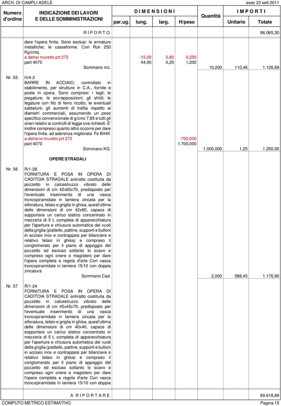 Sono compresi: i tagli; le piegature; le sovrapposizioni; gli sfridi; le legature con filo di ferro ricotto; le eventuali saldature; gli aumenti di trafila rispetto ai diametri commerciali, assumendo