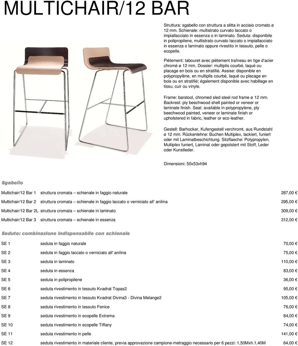 Piétement: tabouret avec piétement traîneau en tige d acier chromé ø 12 mm. Dossier: multiplis courbé, laqué ou placage en bois ou en stratifié.